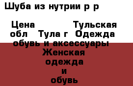 Шуба из нутрии р-р 58-60 › Цена ­ 1 500 - Тульская обл., Тула г. Одежда, обувь и аксессуары » Женская одежда и обувь   . Тульская обл.